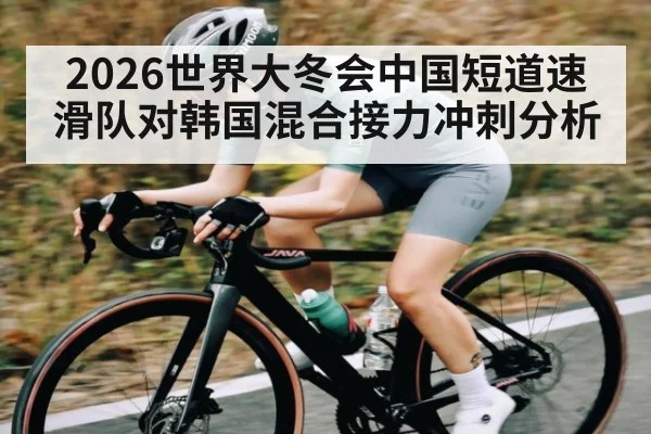 2026世界大冬会中国短道速滑队对韩国混合接力冲刺分析